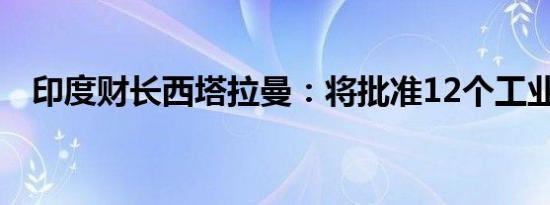 印度财长西塔拉曼：将批准12个工业园区