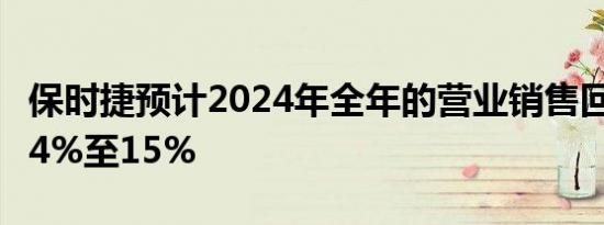 保时捷预计2024年全年的营业销售回报率为14%至15%