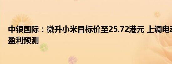 中银国际：微升小米目标价至25.72港元 上调电动车销售及盈利预测