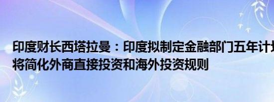 印度财长西塔拉曼：印度拟制定金融部门五年计划战略文件将简化外商直接投资和海外投资规则