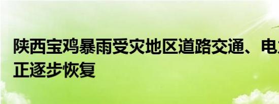 陕西宝鸡暴雨受灾地区道路交通、电力、通信正逐步恢复
