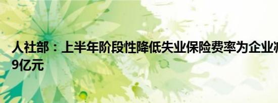 人社部：上半年阶段性降低失业保险费率为企业减少成本859亿元