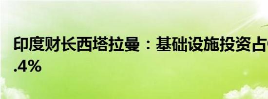印度财长西塔拉曼：基础设施投资占GDP的3.4%