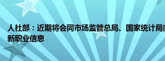 人社部：近期将会同市场监管总局、国家统计局向社会发布新职业信息
