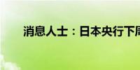 消息人士：日本央行下周将考虑加息