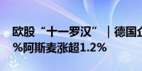 欧股“十一罗汉”｜德国企业云Sap收涨超7%阿斯麦涨超1.2%
