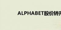 ALPHABET股价转升上涨1%