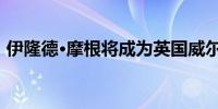 伊隆德·摩根将成为英国威尔士地区首席大臣