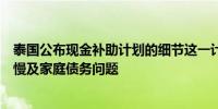 泰国公布现金补助计划的细节这一计划旨在应对经济增长缓慢及家庭债务问题