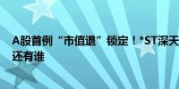 A股首例“市值退”锁定！*ST深天退市倒计时 低市值个股还有谁