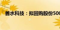 善水科技：拟回购股份5000万元至1亿元