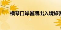 横琴口岸暑期出入境旅客超百万人次