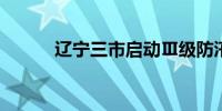 辽宁三市启动Ⅲ级防汛应急响应