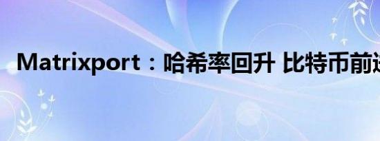 Matrixport：哈希率回升 比特币前进向好