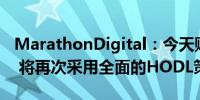 MarathonDigital：今天购买了1亿美元BTC 将再次采用全面的HODL策略