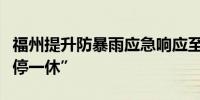 福州提升防暴雨应急响应至Ⅰ级继续实行“三停一休”