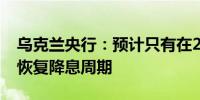 乌克兰央行：预计只有在2025年初才有可能恢复降息周期