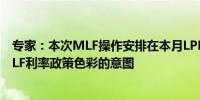 专家：本次MLF操作安排在本月LPR报价后也体现了淡化MLF利率政策色彩的意图