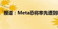 报道：Meta恐将率先遭到欧盟反垄断罚款