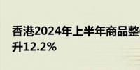 香港2024年上半年商品整体出口货值同比上升12.2%