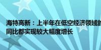 海特高新：上半年在低空经济领域的签约额、整体营业收入同比都实现较大幅度增长