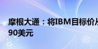 摩根大通：将IBM目标价从185美元上调至190美元