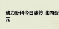 动力新科今日涨停 北向资金买入1221.55万元