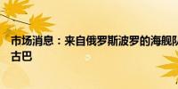 市场消息：来自俄罗斯波罗的海舰队的三艘船将在周六抵达古巴