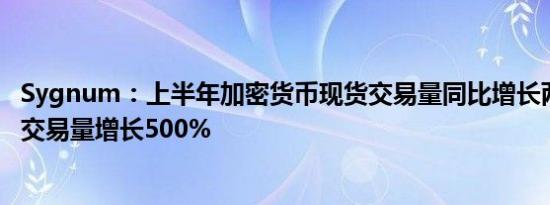 Sygnum：上半年加密货币现货交易量同比增长两倍 衍生品交易量增长500%
