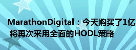 MarathonDigital：今天购买了1亿美元BTC 将再次采用全面的HODL策略
