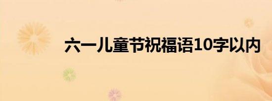 六一儿童节祝福语10字以内