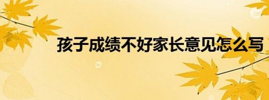 孩子成绩不好家长意见怎么写