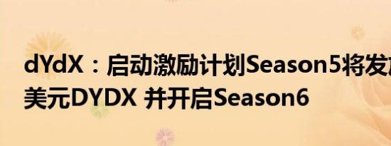 dYdX：启动激励计划Season5将发放500万美元DYDX 并开启Season6