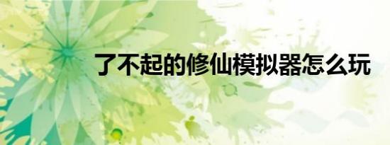 了不起的修仙模拟器怎么玩