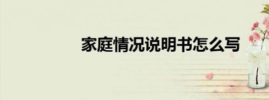 家庭情况说明书怎么写