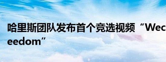 哈里斯团队发布首个竞选视频“Wechoosefreedom”