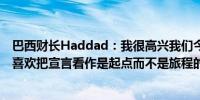 巴西财长Haddad：我很高兴我们今天能够支持这一宣言我喜欢把宣言看作是起点而不是旅程的终点