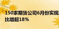 150家期货公司6月份实现净利润8.09亿元环比增超18%