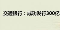 交通银行：成功发行300亿元二级资本债券