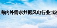 海内外需求共振风电行业或迎新一轮发展浪潮