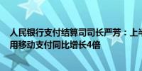 人民银行支付结算司司长严芳：上半年超500万入境人员使用移动支付同比增长4倍