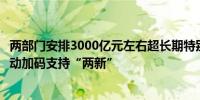 两部门安排3000亿元左右超长期特别国债资金：强化央地联动加码支持“两新”