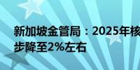 新加坡金管局：2025年核心CPI涨幅将进一步降至2%左右