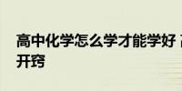 高中化学怎么学才能学好 高中化学怎么才能开窍