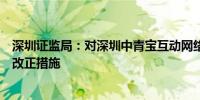 深圳证监局：对深圳中青宝互动网络股份有限公司采取责令改正措施