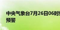 中央气象台7月26日06时继续发布高温黄色预警