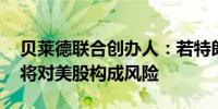 贝莱德联合创办人：若特朗普当选美国总统 将对美股构成风险