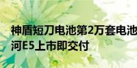 神盾短刀电池第2万套电池包下线确保吉利银河E5上市即交付