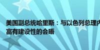 美国副总统哈里斯：与以色列总理内塔尼亚胡进行了坦诚而富有建设性的会晤