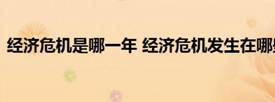 经济危机是哪一年 经济危机发生在哪些年份